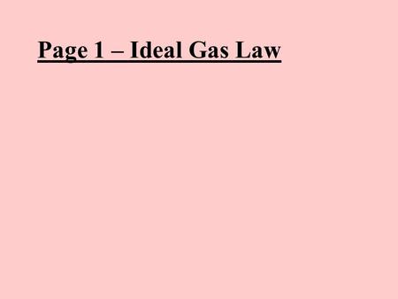 Page 1 – Ideal Gas Law TOC PV = nRT P = pressure in Pa (Absolute, not gauge) V = volume in m 3 (Demo) n = moles of gas molecules R = 8.31 JK -1 (for.