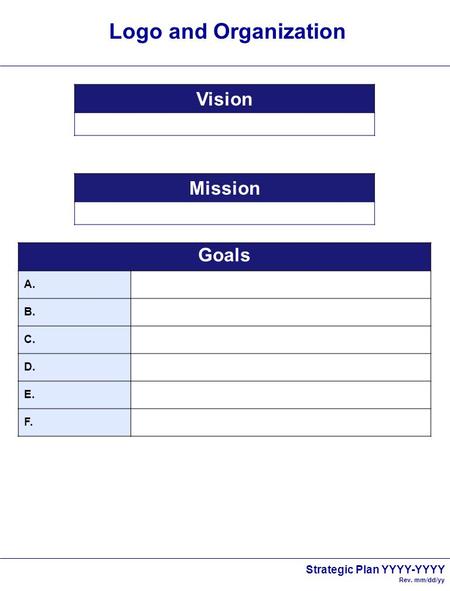 Strategic Plan YYYY-YYYY Rev. mm/dd/yy Logo and Organization Vision Mission Goals A. B. C. D. E. F.