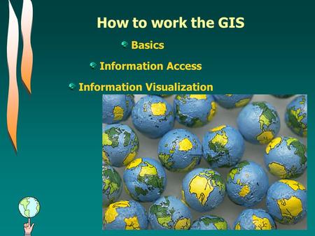 How to work the GIS Basics Information Access Information Visualization.