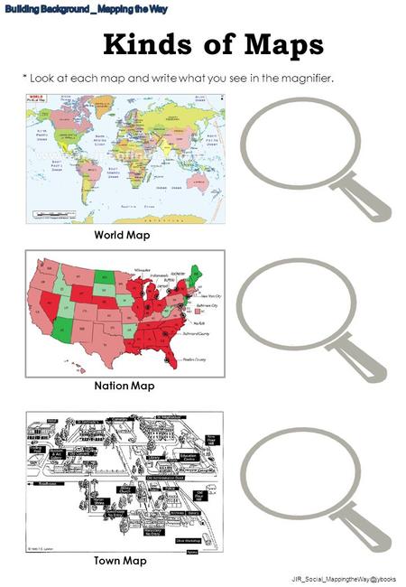 Kinds of Maps World Map Nation Map Town Map * Look at each map and write what you see in the magnifier.