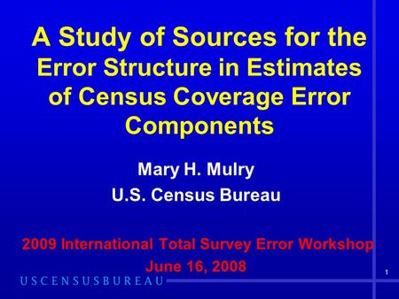 1 A Study of Sources for the Error Structure in Estimates of Census Coverage Error Components Mary H. Mulry U.S. Census Bureau 2009 International Total.