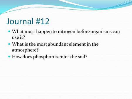 Journal #12 What must happen to nitrogen before organisms can use it? What is the most abundant element in the atmosphere? How does phosphorus enter the.