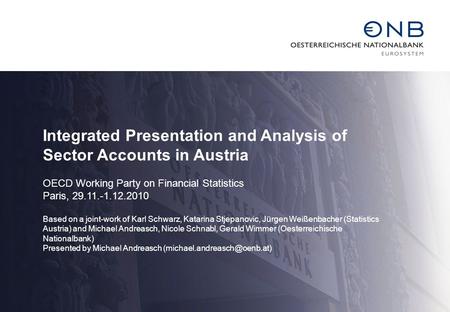 Integrated Presentation and Analysis of Sector Accounts in Austria OECD Working Party on Financial Statistics Paris, 29.11.-1.12.2010 Based on a joint-work.