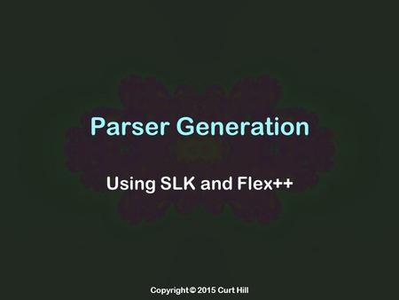 Parser Generation Using SLK and Flex++ Copyright © 2015 Curt Hill.