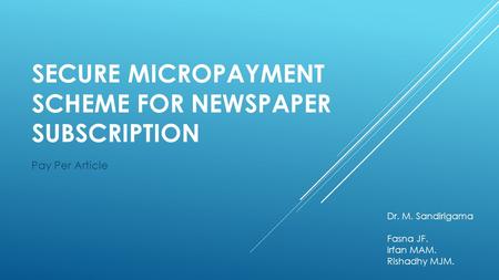 SECURE MICROPAYMENT SCHEME FOR NEWSPAPER SUBSCRIPTION Pay Per Article Dr. M. Sandirigama Fasna JF. Irfan MAM. Rishadhy MJM.