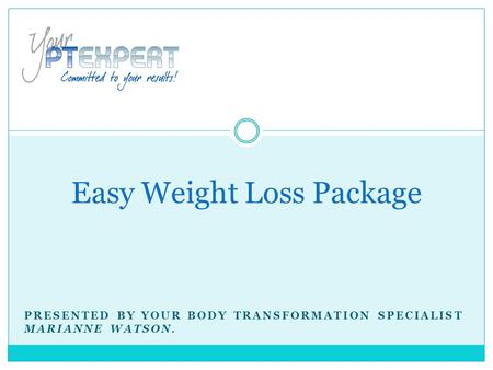 PRESENTED BY YOUR BODY TRANSFORMATION SPECIALIST MARIANNE WATSON. Easy Weight Loss Package.