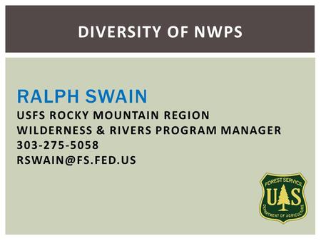 RALPH SWAIN USFS ROCKY MOUNTAIN REGION WILDERNESS & RIVERS PROGRAM MANAGER 303-275-5058 DIVERSITY OF NWPS.