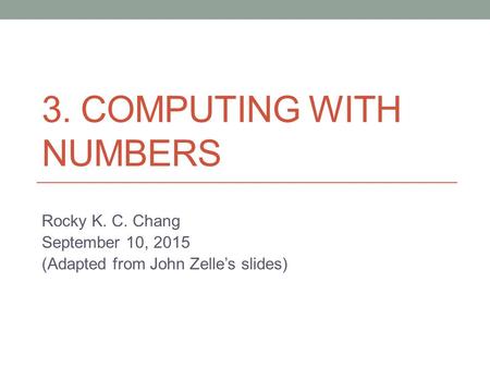 3. COMPUTING WITH NUMBERS Rocky K. C. Chang September 10, 2015 (Adapted from John Zelle’s slides)