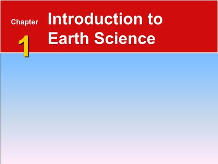 1 Chapter 1 Introduction to Earth Science. Science What Is Science?  Is a way of learning about the natural world and the knowledge gained by that process.