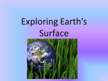 Exploring Earth’s Surface. Topography- shape of the land (flat, sloping, hilly, or mountainous) Elevation- height above sea level Relief- difference in.