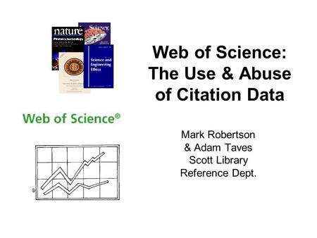 Web of Science: The Use & Abuse of Citation Data Mark Robertson & Adam Taves Scott Library Reference Dept.