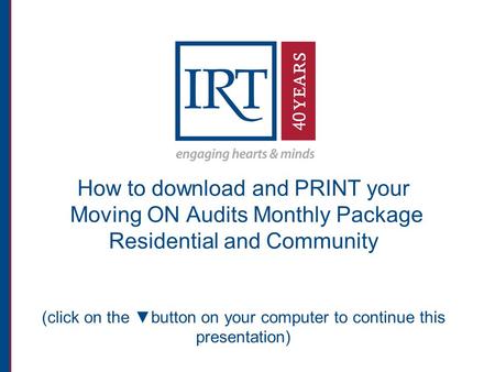 How to download and PRINT your Moving ON Audits Monthly Package Residential and Community (click on the ▼button on your computer to continue this presentation)