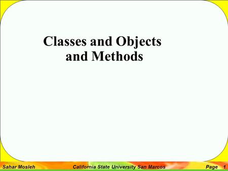 Sahar Mosleh California State University San MarcosPage 1 Classes and Objects and Methods.