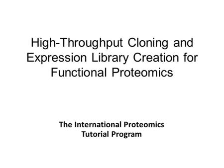 High-Throughput Cloning and Expression Library Creation for Functional Proteomics The International Proteomics Tutorial Program.