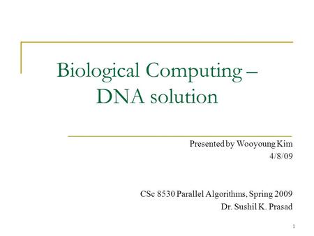 1 Biological Computing – DNA solution Presented by Wooyoung Kim 4/8/09 CSc 8530 Parallel Algorithms, Spring 2009 Dr. Sushil K. Prasad.