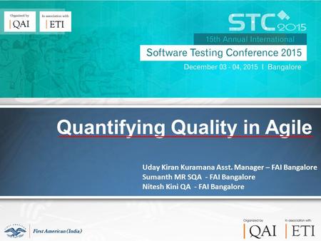 Quantifying Quality in Agile Uday Kiran Kuramana Asst. Manager – FAI Bangalore Sumanth MR SQA - FAI Bangalore Nitesh Kini QA - FAI Bangalore.