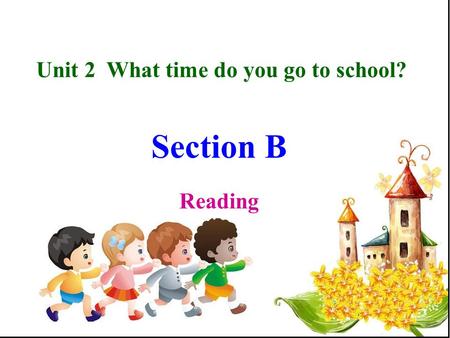 Unit 2 What time do you go to school? Section B Reading.