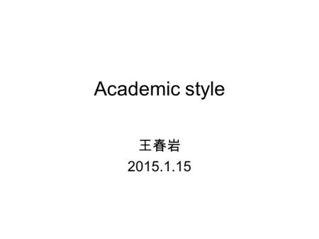 Academic style 王春岩 2015.1.15. 1 Components of academic style Study this paragraph and underline any examples of poor style. (Taken from Bailey, S. 2011)