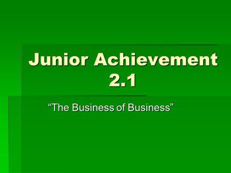 Junior Achievement 2.1 “The Business of Business”.