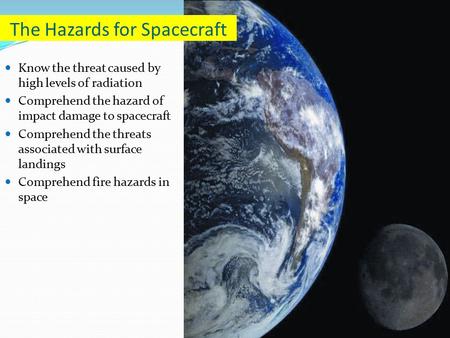 Know the threat caused by high levels of radiation Comprehend the hazard of impact damage to spacecraft Comprehend the threats associated with surface.