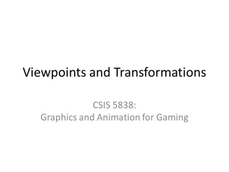 Viewpoints and Transformations CSIS 5838: Graphics and Animation for Gaming.