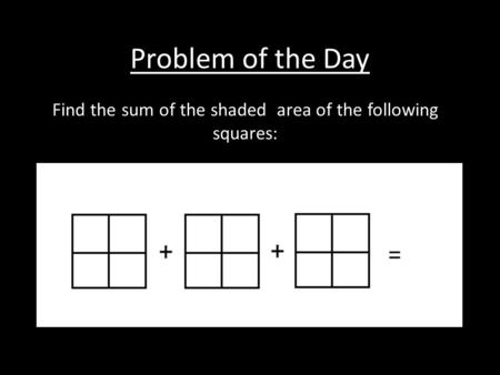 Problem of the Day Find the sum of the shaded area of the following squares: