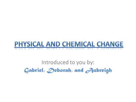 Introduced to you by: Gabriel, Deborah, and Aubreigh.