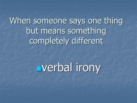 When someone says one thing but means something completely different verbal irony verbal irony.