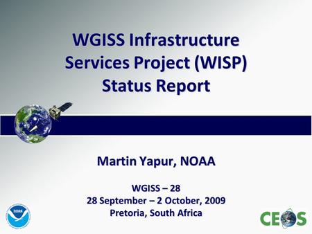 WGISS Infrastructure Services Project (WISP) Status Report Martin Yapur, NOAA WGISS – 28 28 September – 2 October, 2009 Pretoria, South Africa.