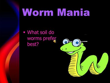 Worm Mania  What soil do worms prefer best?. Acknowledgements  Title  Table of contents  Materials  Variables  Procedures  Procedures-continued.