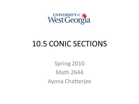 10.5 CONIC SECTIONS Spring 2010 Math 2644 Ayona Chatterjee.