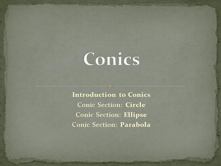 Introduction to Conics Conic Section: Circle Conic Section: Ellipse Conic Section: Parabola.