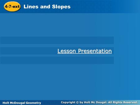 Holt McDougal Geometry 4-7-ext Lines and Slopes 4-7-ext Lines and Slopes Holt Geometry Lesson Presentation Lesson Presentation Holt McDougal Geometry.