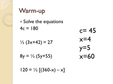 Warm-up Solve the equations 4c = 180 ½ (3x+42) = 27 8y = ½ (5y+55) 120 = ½ [(360-x) – x] c= 45 x=4 y=5 x=60.