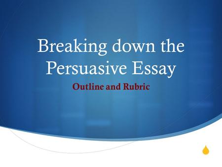  Breaking down the Persuasive Essay Outline and Rubric.