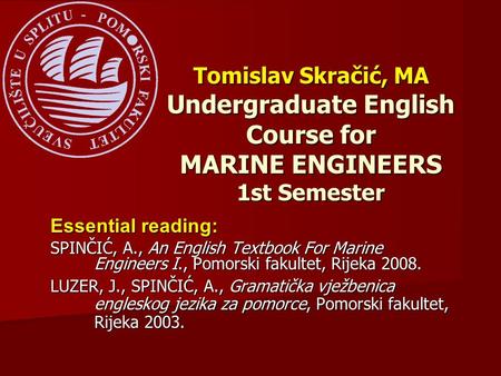 Essential reading: SPINČIĆ, A., An English Textbook For Marine Engineers I., Pomorski fakultet, Rijeka 2008. LUZER, J., SPINČIĆ, A., Gramatička vježbenica.