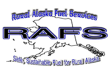 WHAT IS RAFS? Organized in 2004 to Assist Rural Alaskan Communities Manage Their Bulk Fuel Facilities. Not-for-Profit Corporation. Initial funding provided.