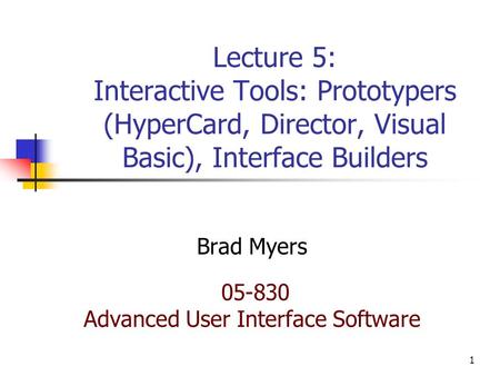 1 Lecture 5: Interactive Tools: Prototypers (HyperCard, Director, Visual Basic), Interface Builders Brad Myers 05-830 Advanced User Interface Software.