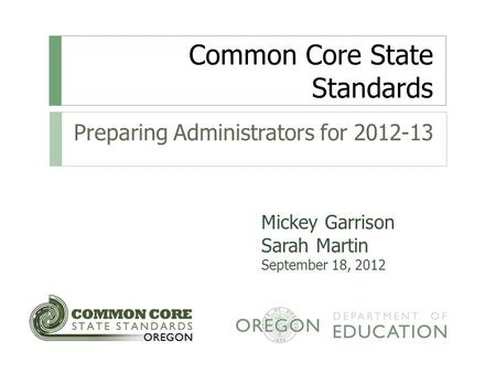 Common Core State Standards Preparing Administrators for 2012-13 Mickey Garrison Sarah Martin September 18, 2012.