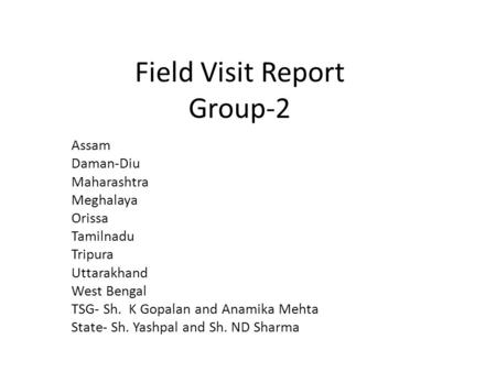 Field Visit Report Group-2 Assam Daman-Diu Maharashtra Meghalaya Orissa Tamilnadu Tripura Uttarakhand West Bengal TSG- Sh. K Gopalan and Anamika Mehta.