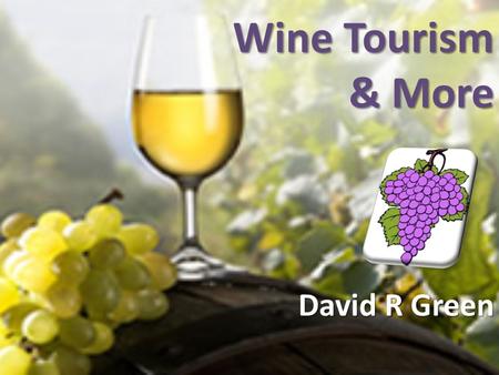 Wine Tourism & More David R Green. Wine Tourism Something different!