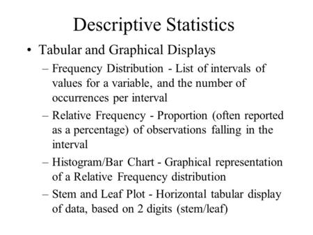 Descriptive Statistics Tabular and Graphical Displays –Frequency Distribution - List of intervals of values for a variable, and the number of occurrences.