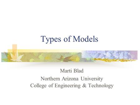 Types of Models Marti Blad Northern Arizona University College of Engineering & Technology.