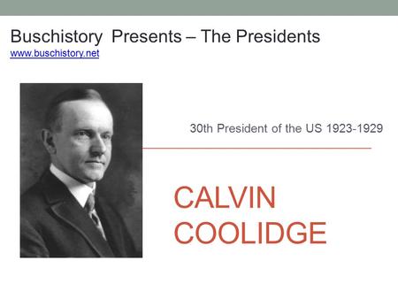 CALVIN COOLIDGE 30th President of the US 1923-1929 Buschistory Presents – The Presidents www.buschistory.net.