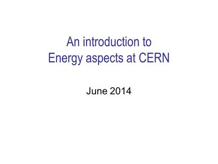 An introduction to Energy aspects at CERN June 2014.