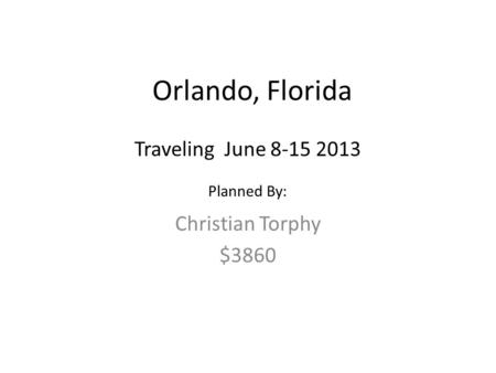 Orlando, Florida Christian Torphy $3860 Traveling June 8-15 2013 Planned By: