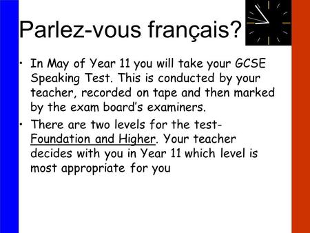 Parlez-vous français? In May of Year 11 you will take your GCSE Speaking Test. This is conducted by your teacher, recorded on tape and then marked by the.