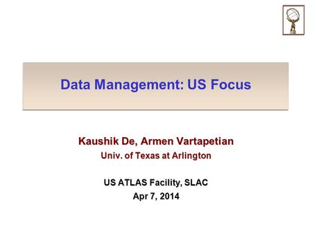 Data Management: US Focus Kaushik De, Armen Vartapetian Univ. of Texas at Arlington US ATLAS Facility, SLAC Apr 7, 2014.