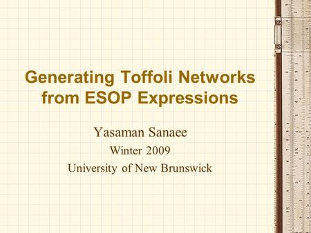 Generating Toffoli Networks from ESOP Expressions Yasaman Sanaee Winter 2009 University of New Brunswick.