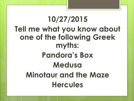 10/27/2015 Tell me what you know about one of the following Greek myths: Pandora’s Box Medusa Minotaur and the Maze Hercules.